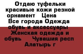 Отдаю туфельки красивые кожи резной орнамент › Цена ­ 360 - Все города Одежда, обувь и аксессуары » Женская одежда и обувь   . Чувашия респ.,Алатырь г.